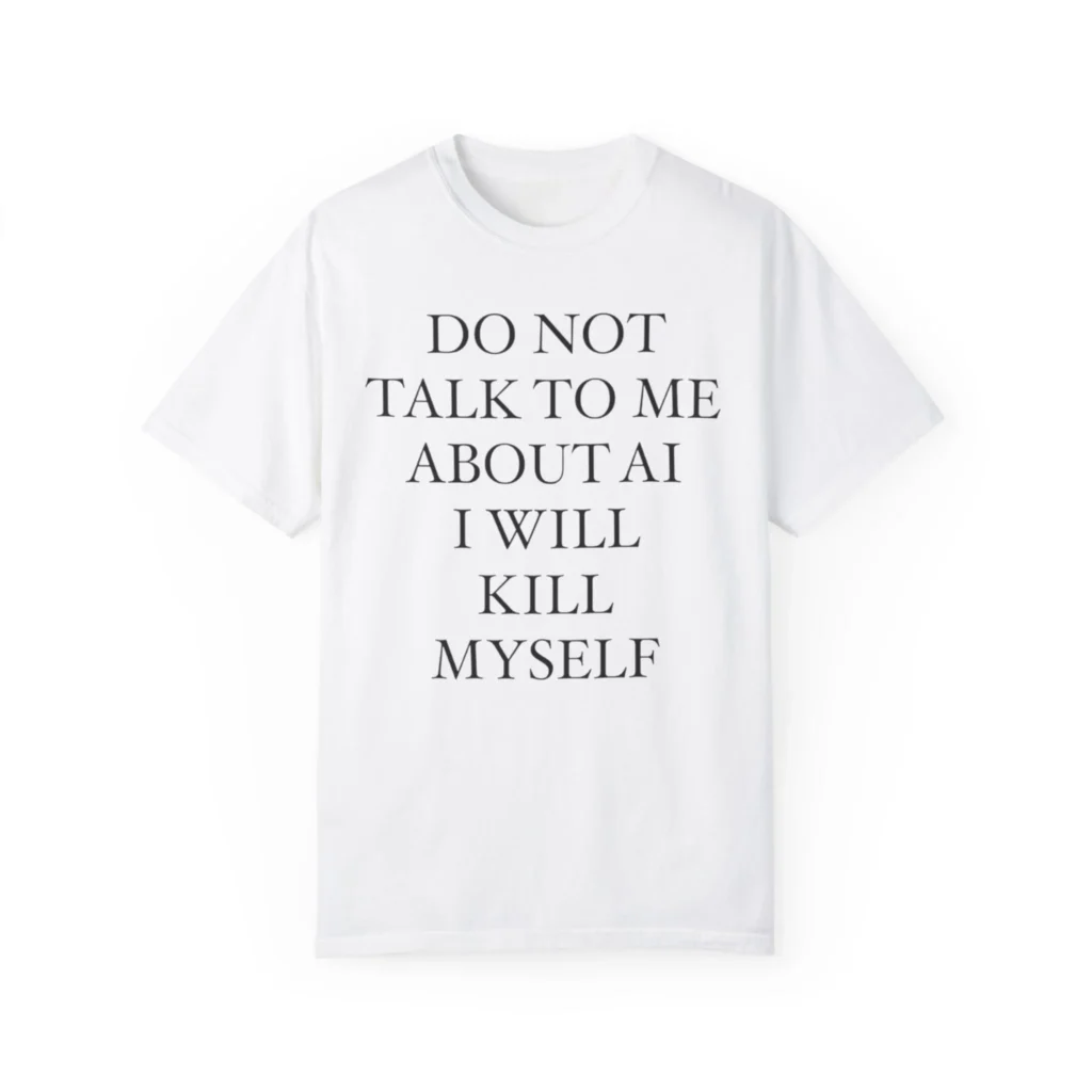 do not talk to me about ai i will kill myself t-Shirt