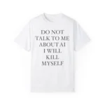 do not talk to me about ai i will kill myself t-Shirt