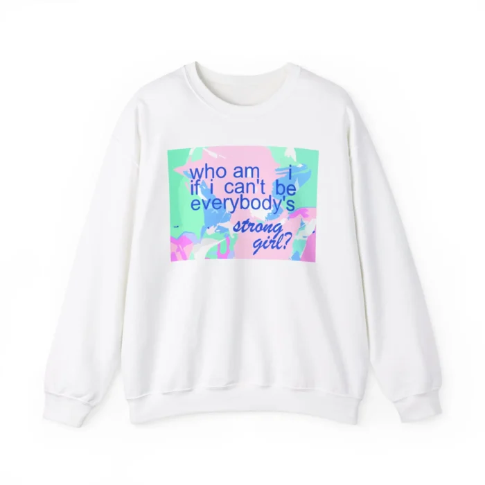 who am i if i can't be everybody's strong girl sweatshirt