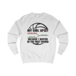 My Girl Upset Because I Busted In The First Round Sweatshirt