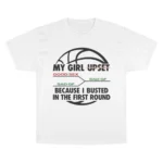 My Girl Upset Because I Busted In The First Round T Shirt