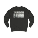 You Might Be Drunk Drinking Sweatshirt