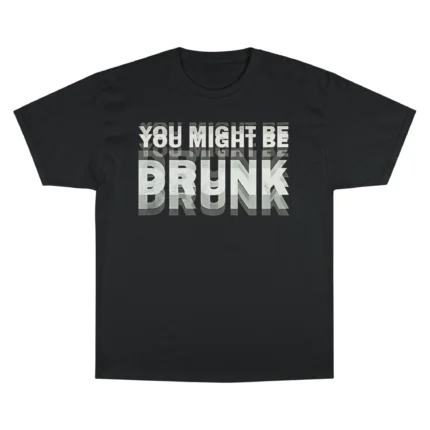 You Might Be Drunk Drinking T Shirt