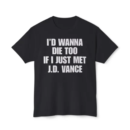 I’d Wanna Die Too If I Just Met JD Vance Shirt