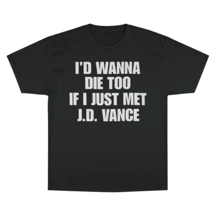 I’d Wanna Die Too If I Just Met JD Vance T Shirt