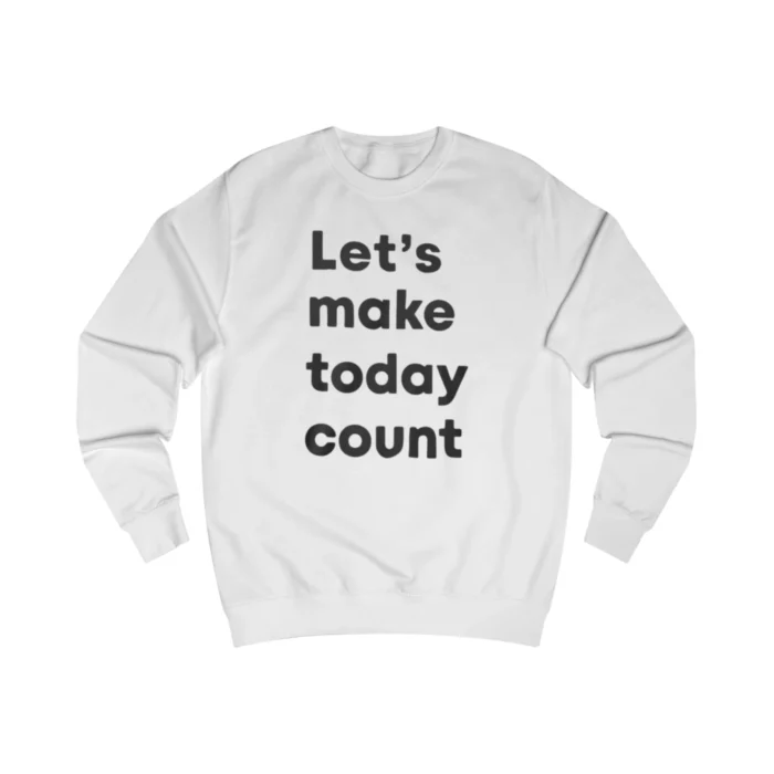 Let's Make Today Count Sweatshirt
