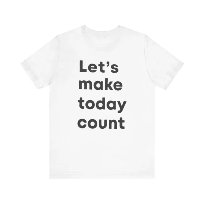 Let's Make Today Count T Shirt