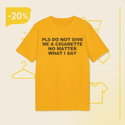 Pls Do Not Give Me A Cigarette No Matter What I Say Shirt