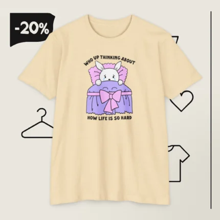 Who Up Thinking About How Life Is So Hard T Shirt