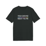 You Can Pee Next To Me Shirt
