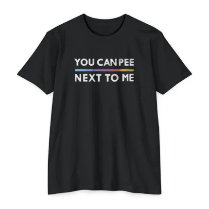 You Can Pee Next To Me T Shirt