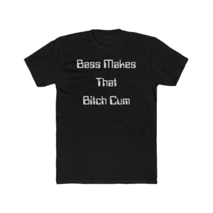 Bass Makes That Bitch Cum Shirt