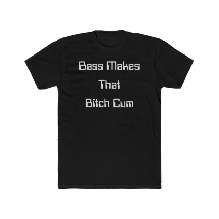 Bass Makes That Bitch Cum Shirt
