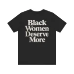 Black Women Deserve More T Shirt