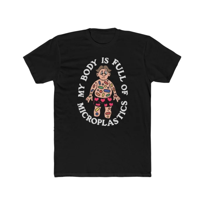 My Body Is Full Of Microplastics Shirt