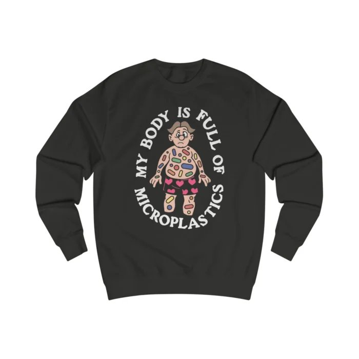 My Body Is Full Of Microplastics Sweatshirt