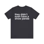 They Didn't Even Have a Show Panda T Shirt