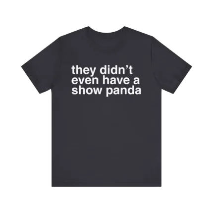 They Didn't Even Have a Show Panda T Shirt