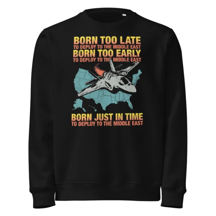 Born Too Late To Deploy To The Middle East Sweatshirt