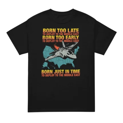 Born Too Late To Deploy To The Middle East T Shirt