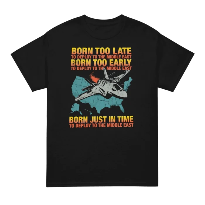 Born Too Late To Deploy To The Middle East T Shirt