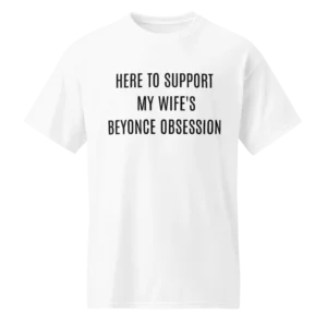 Here To Support My Wife's Beyonce Obsession Shirt