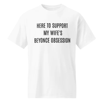 Here To Support My Wife's Beyonce Obsession Shirt