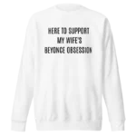 Here To Support My Wife's Beyonce Obsession Sweatshirt