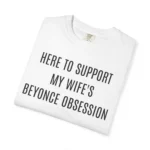 Here To Support My Wife's Beyonce Obsession T Shirt