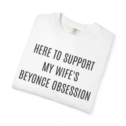 Here To Support My Wife's Beyonce Obsession T Shirt