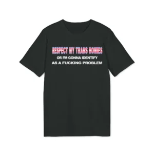 Respect My Trans Homies Or I'm Gonna Identify As A Fucking Problem Shirt