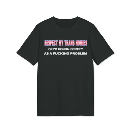 Respect My Trans Homies Or I'm Gonna Identify As A Fucking Problem Shirt