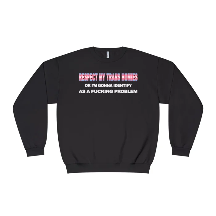 Respect My Trans Homies Or I'm Gonna Identify As A Fucking Problem Sweatshirt