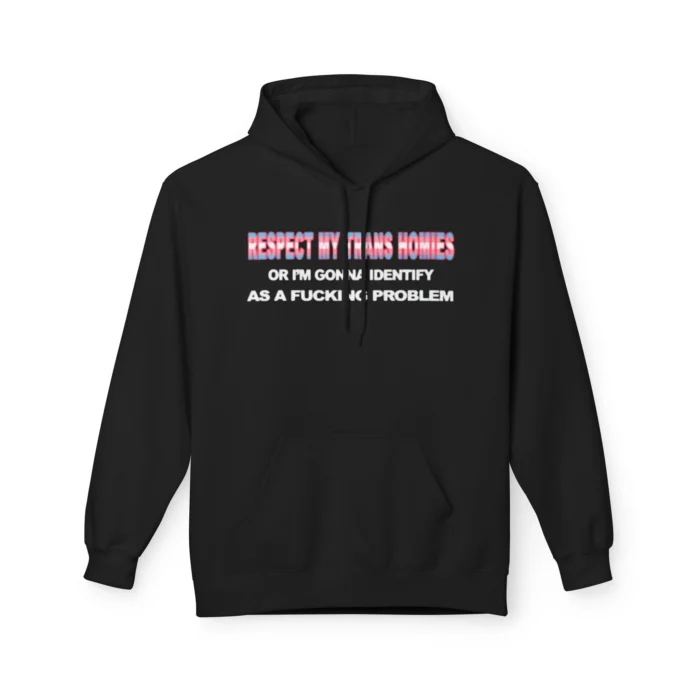 Respect My Trans Homies Or I'm Gonna Identify As A Fucking Problem Hoodie