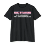 Respect My Trans Homies Or I'm Gonna Identify As A Fucking Problem T Shirt