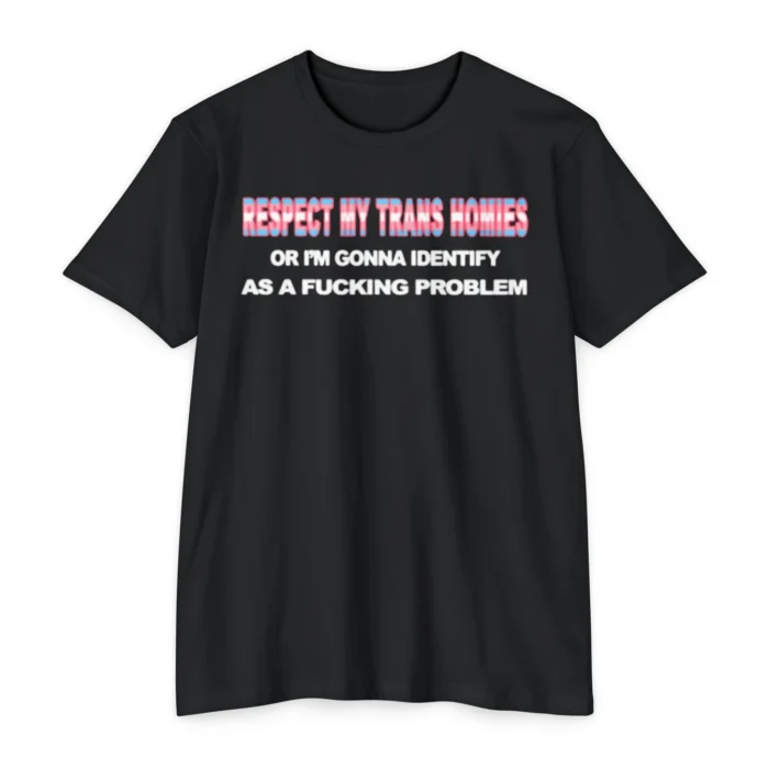 Respect My Trans Homies Or I'm Gonna Identify As A Fucking Problem T Shirt