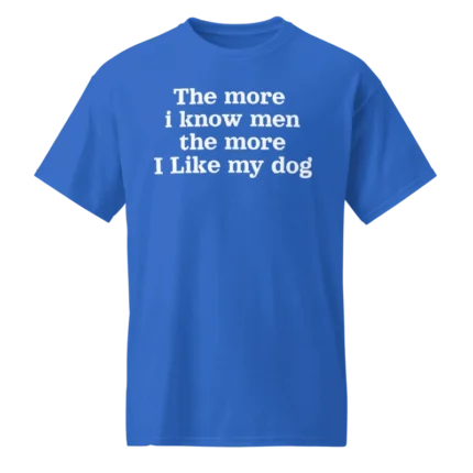 The more i know men the more you like my dog harry styles shirt