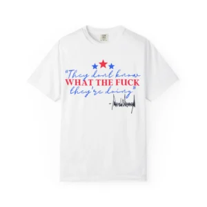 They Don't Know What The Fuck They're Doing Trump Shirt