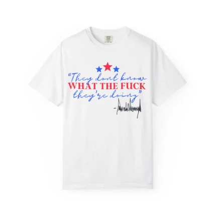 They Don't Know What The Fuck They're Doing Trump Shirt