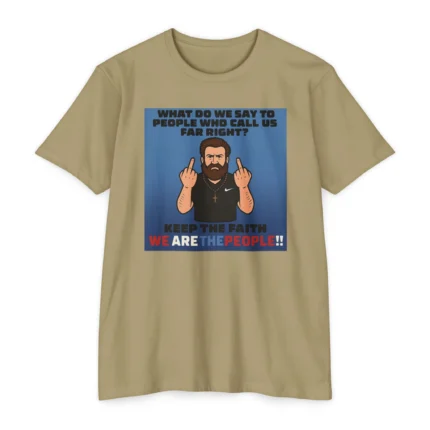 What Do We Say To People Who Call Us Far Right T Shirt