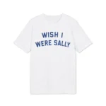 Wish I Were Sally Shirt
