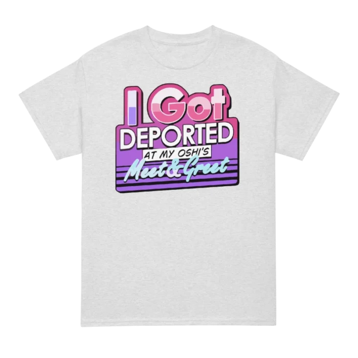 I Got Deported At My Oshi’s Meet & Greet T Shirt