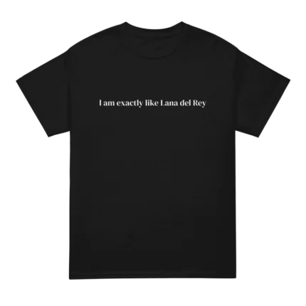 I Am Exactly Like Lana Del Rey T Shirt