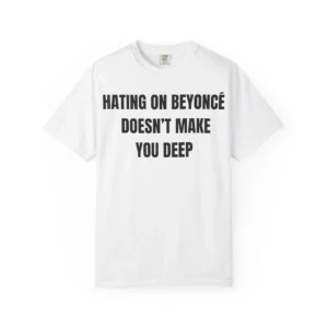 Hating On Beyoncé Doesn't Make You Deep shirt