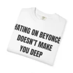 Hating On Beyoncé Doesn't Make You Deep T shirt