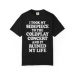 I Took My Sidepiece To The Coldplay Concert And It Ruined My Life Shirt