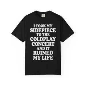 I Took My Sidepiece To The Coldplay Concert And It Ruined My Life Shirt
