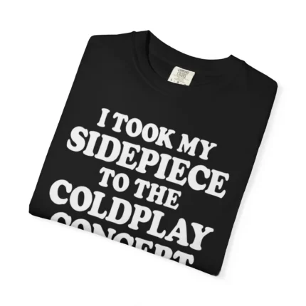 I Took My Sidepiece To The Coldplay Concert And It Ruined My Life T Shirt