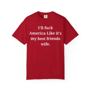 I’ll Fuck America Like It’s My Best Friend’s Wife Shirt