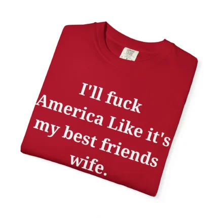 I’ll Fuck America Like It’s My Best Friend’s Wife T Shirt